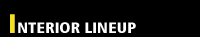 INTERIOR LINEUP - �C���e���A -